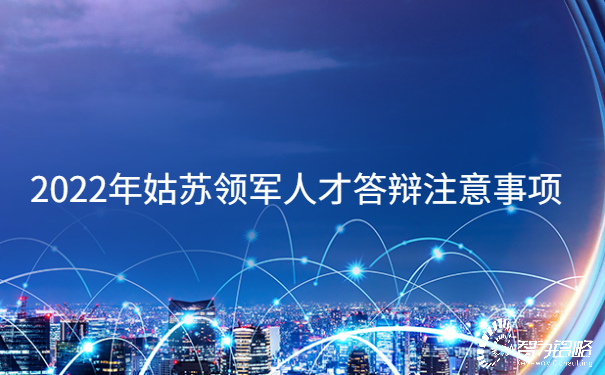 1655101979237152.jpg 2022年姑蘇領(lǐng)軍人才答辯注意事項(xiàng).jpg