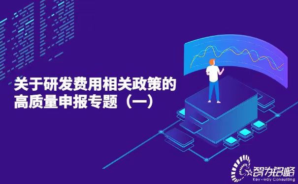 關(guān)于研發(fā)費(fèi)用相關(guān)政策的高質(zhì)量申報(bào)專(zhuān)題（一）