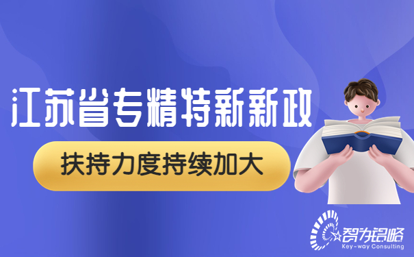江蘇省專精特新再發(fā)新政，扶持力度持續(xù)加大