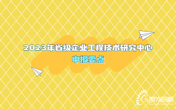 2023年省級企業(yè)工程技術(shù)研究中心申報要點