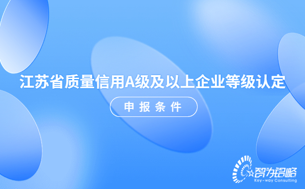 1684724463917802.jpg 江蘇省質量信用A級及以上企業(yè)等級認定申報條件.jpg