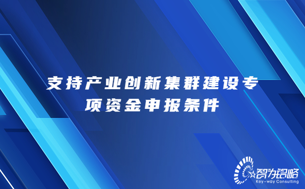 1688606224595196.jpg 支持產(chǎn)業(yè)創(chuàng)新集群建設(shè)專項(xiàng)資金申報條件.jpg