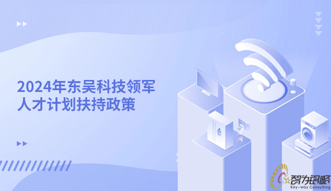 1705285084703196.jpg 2024年?yáng)|吳科技領(lǐng)軍人才計(jì)劃扶持政策.jpg