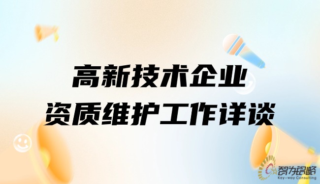 1711505624897361.jpg 高新技術(shù)企業(yè)資質(zhì)維護工作詳談.jpg